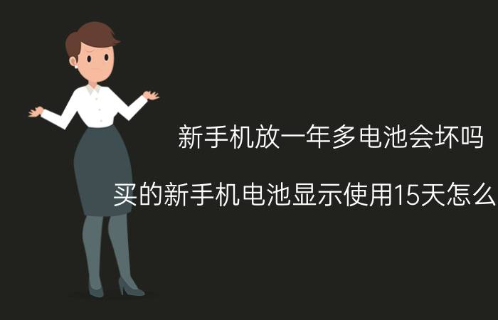 新手机放一年多电池会坏吗 买的新手机电池显示使用15天怎么回事？